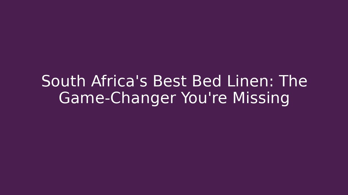 South Africa's Best Bed Linen: The Game-Changer You're Missing