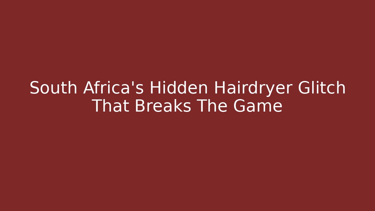 South Africa's Hidden Hairdryer Glitch That Breaks The Game
