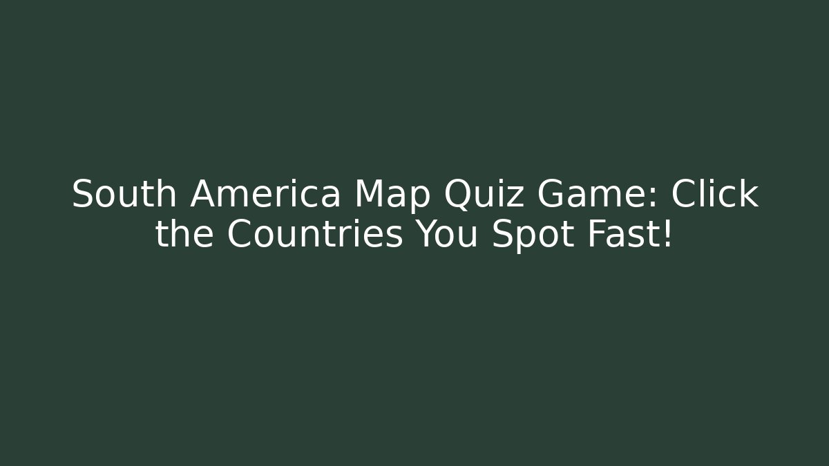 South America Map Quiz Game: Click the Countries You Spot Fast!
