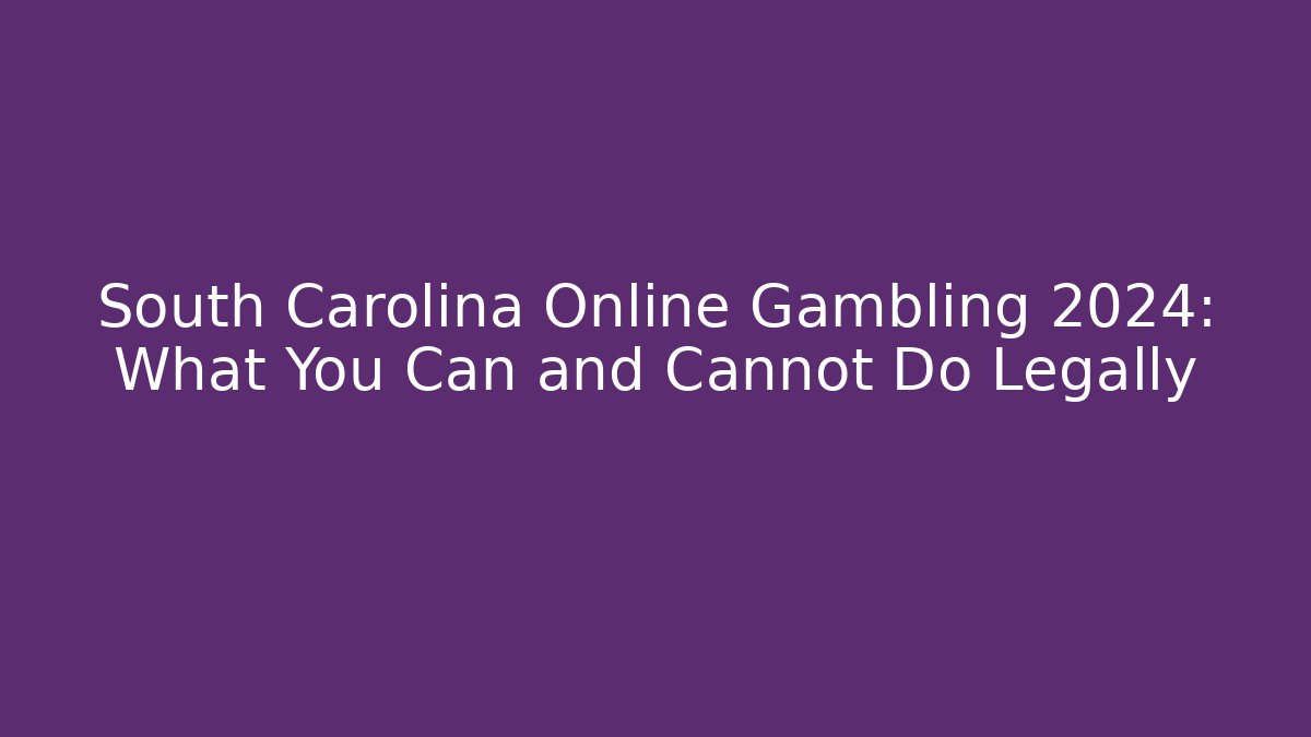 South Carolina Online Gambling 2024: What You Can and Cannot Do Legally