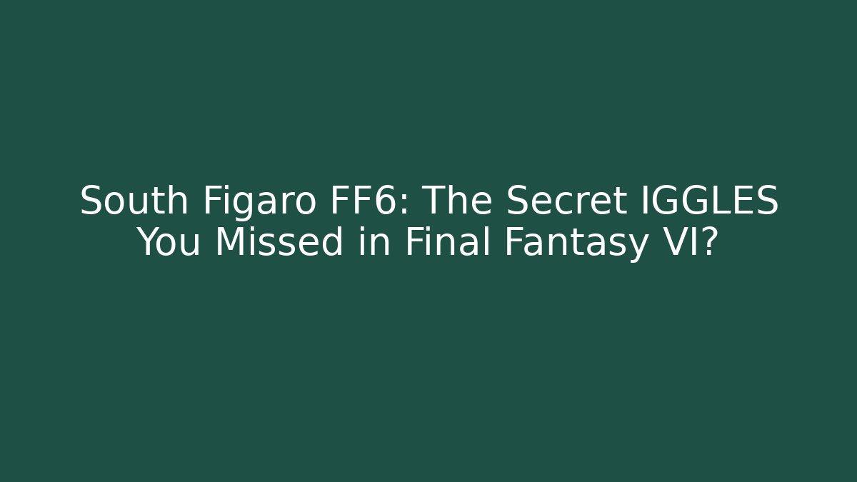 South Figaro FF6: The Secret IGGLES You Missed in Final Fantasy VI?