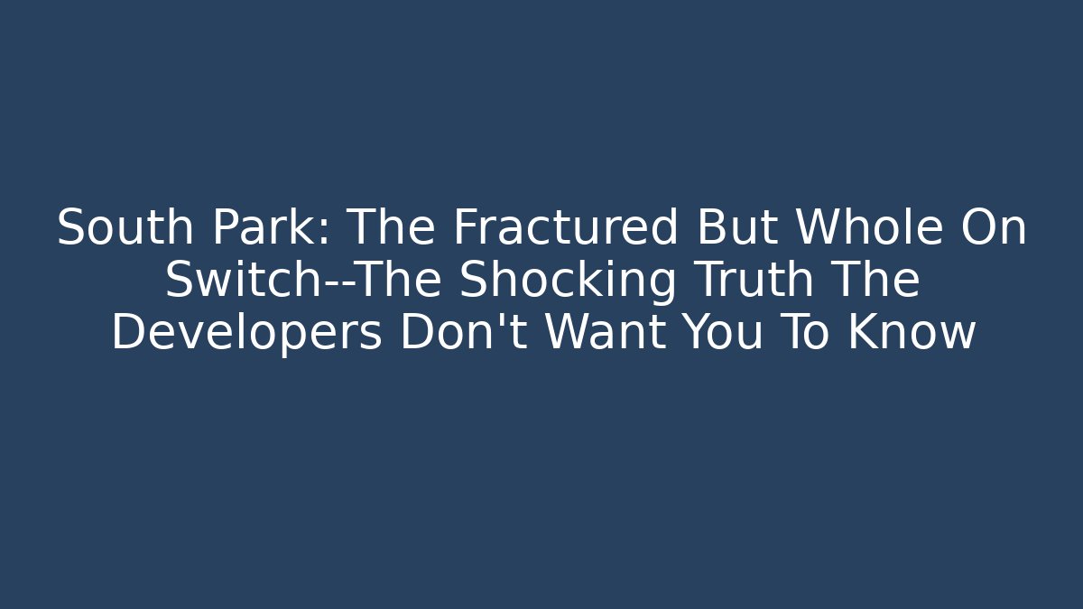 South Park: The Fractured But Whole On Switch—The Shocking Truth The Developers Don’t Want You To Know