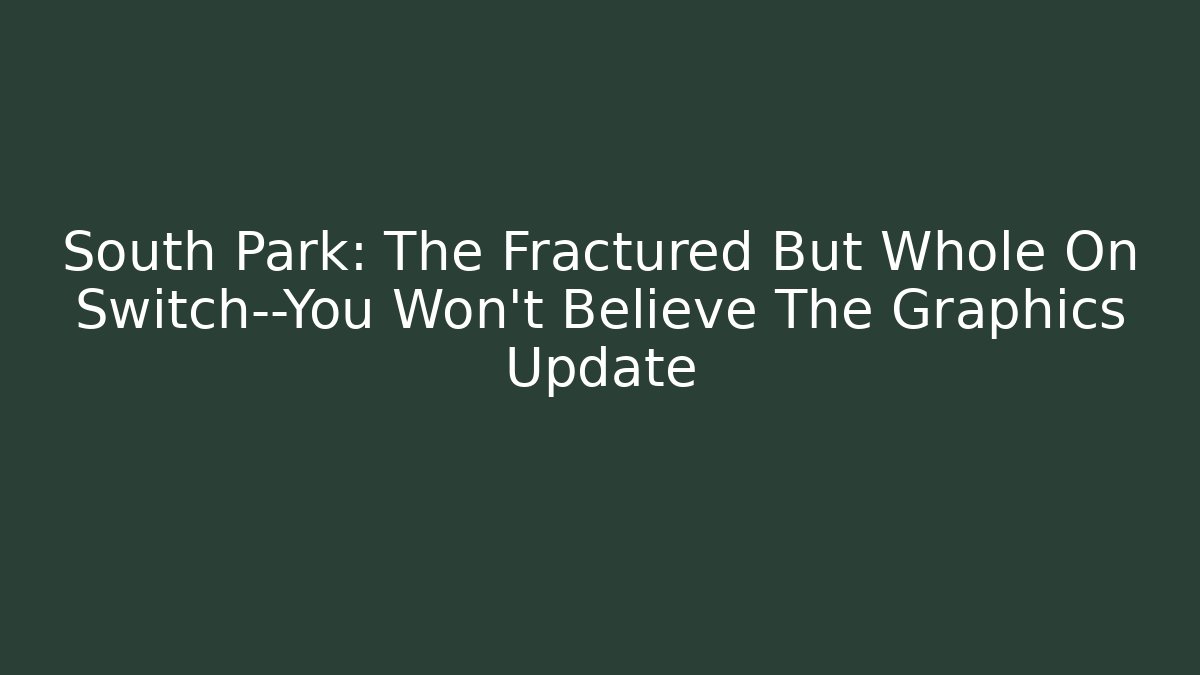 South Park: The Fractured But Whole On Switch—You Won’t Believe The Graphics Update