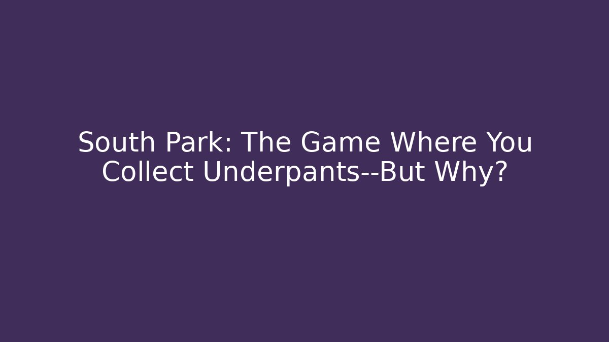 South Park: The Game Where You Collect Underpants—But Why?