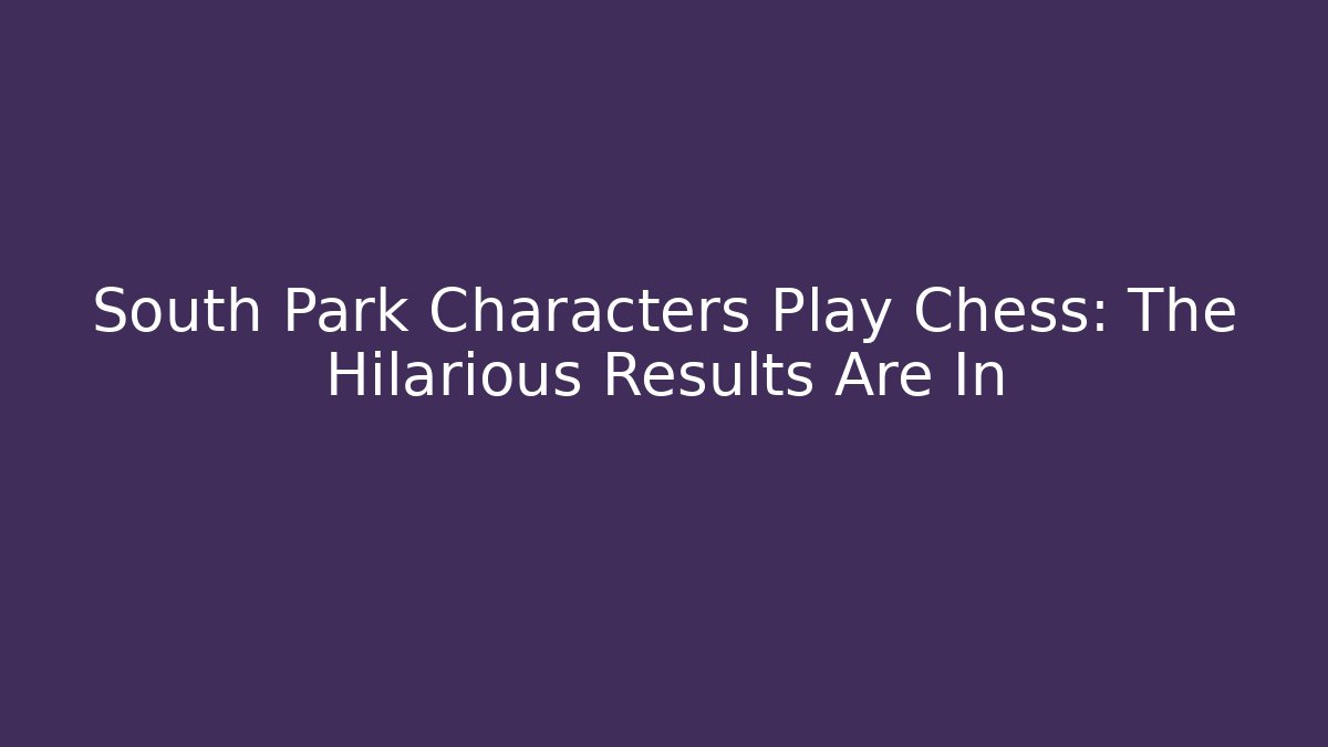 South Park Characters Play Chess: The Hilarious Results Are In