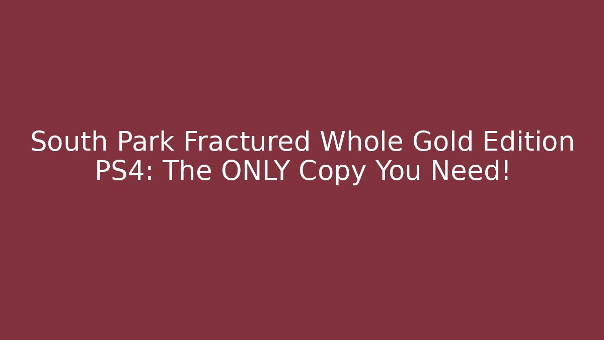 South Park Fractured Whole Gold Edition PS4: The ONLY Copy You Need!