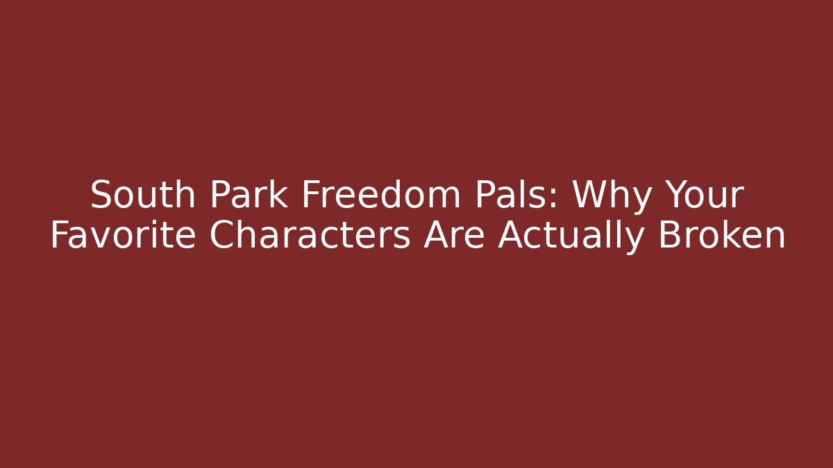 South Park Freedom Pals: Why Your Favorite Characters Are Actually Broken