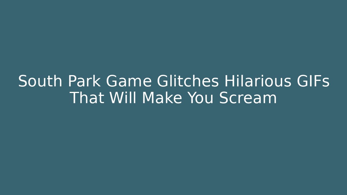 South Park Game Glitches Hilarious GIFs That Will Make You Scream