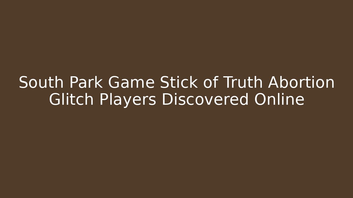 South Park Game Stick of Truth Abortion Glitch Players Discovered Online