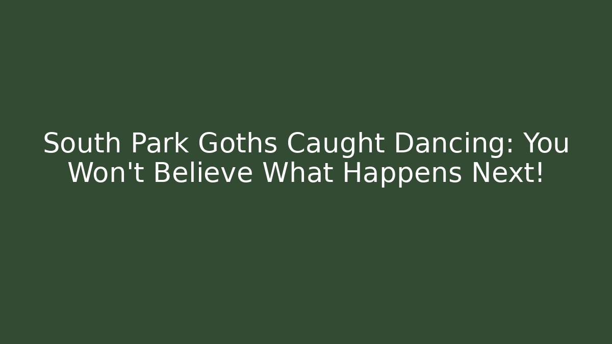 South Park Goths Caught Dancing: You Won’t Believe What Happens Next!