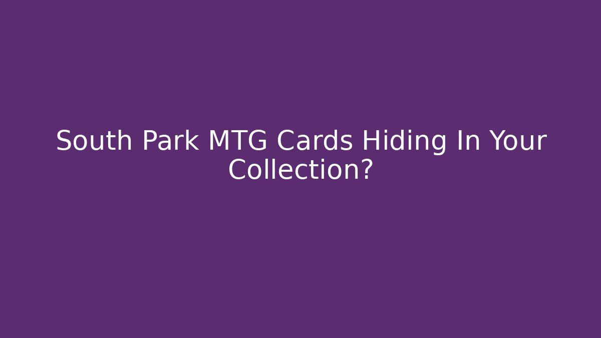 South Park MTG Cards Hiding In Your Collection?