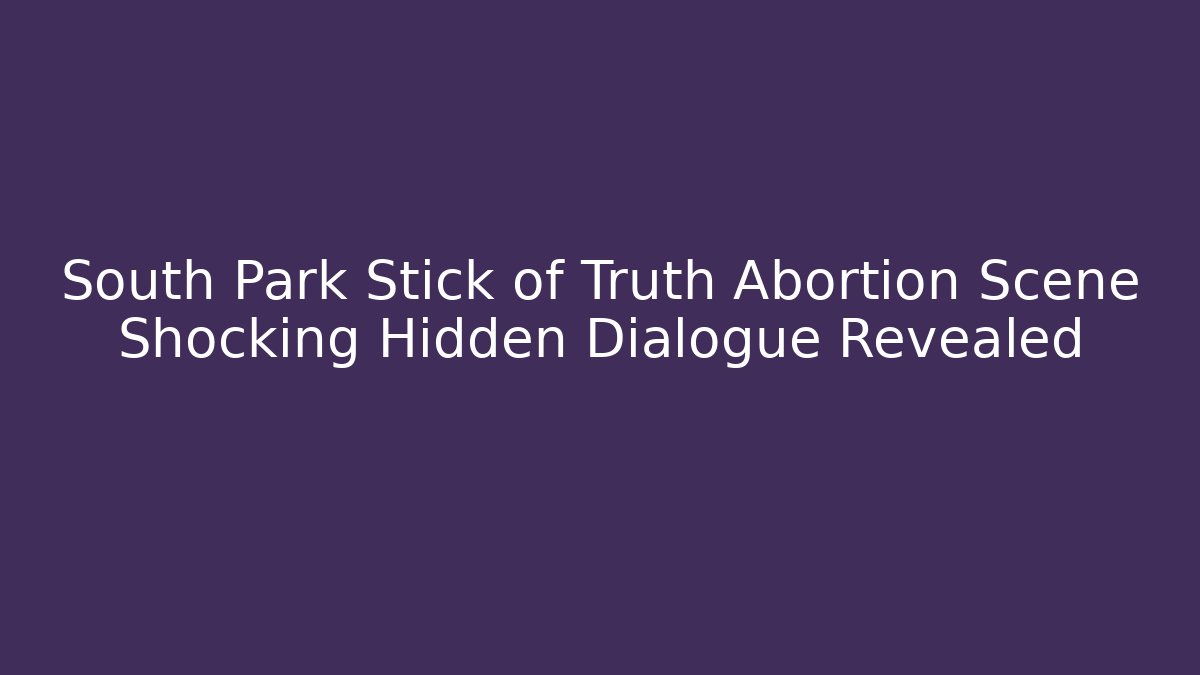 South Park Stick of Truth Abortion Scene Shocking Hidden Dialogue Revealed