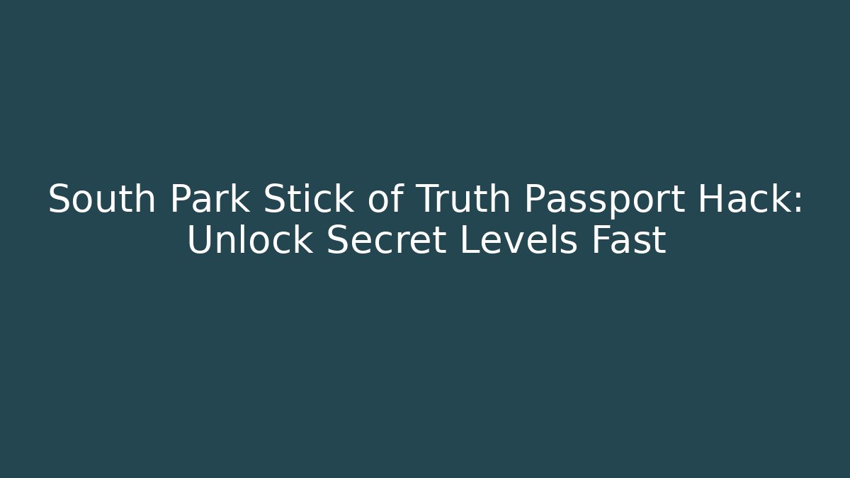 South Park Stick of Truth Passport Hack: Unlock Secret Levels Fast