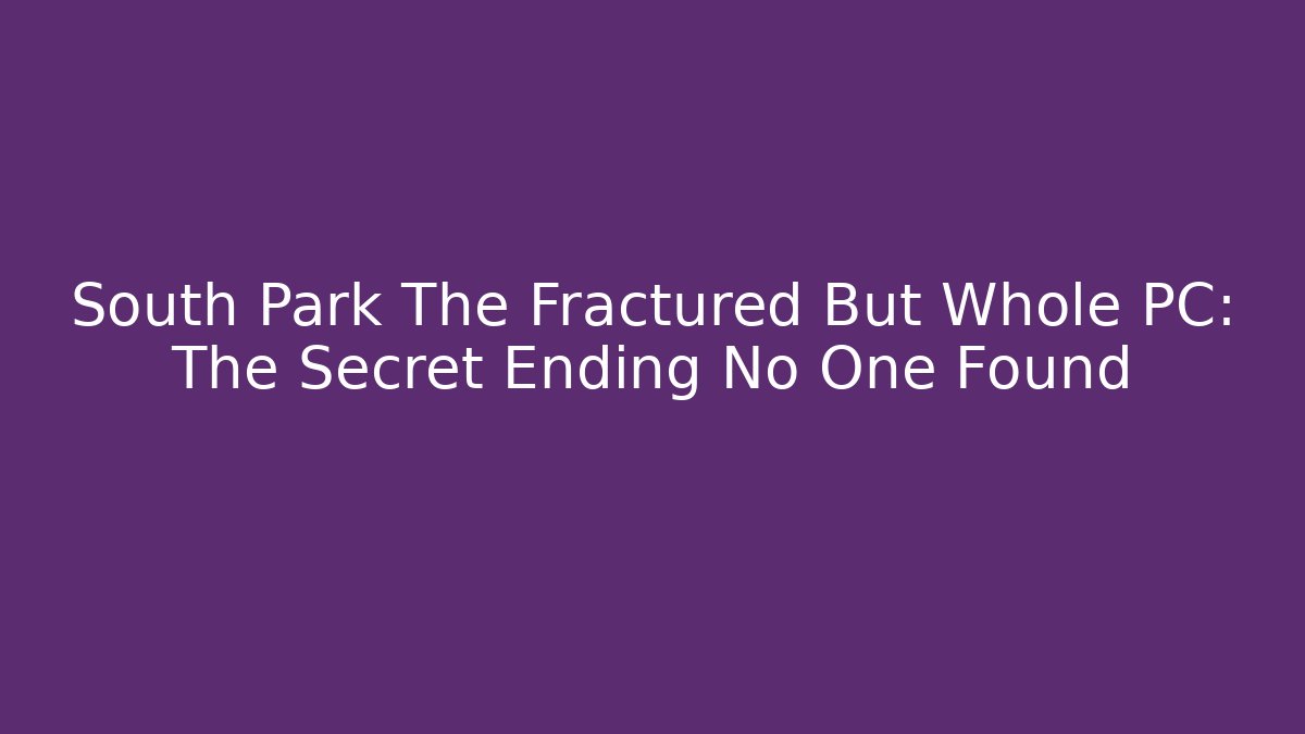 South Park The Fractured But Whole PC: The Secret Ending No One Found
