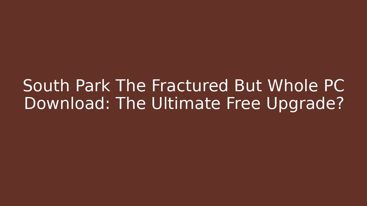 South Park The Fractured But Whole PC Download: The Ultimate Free Upgrade?