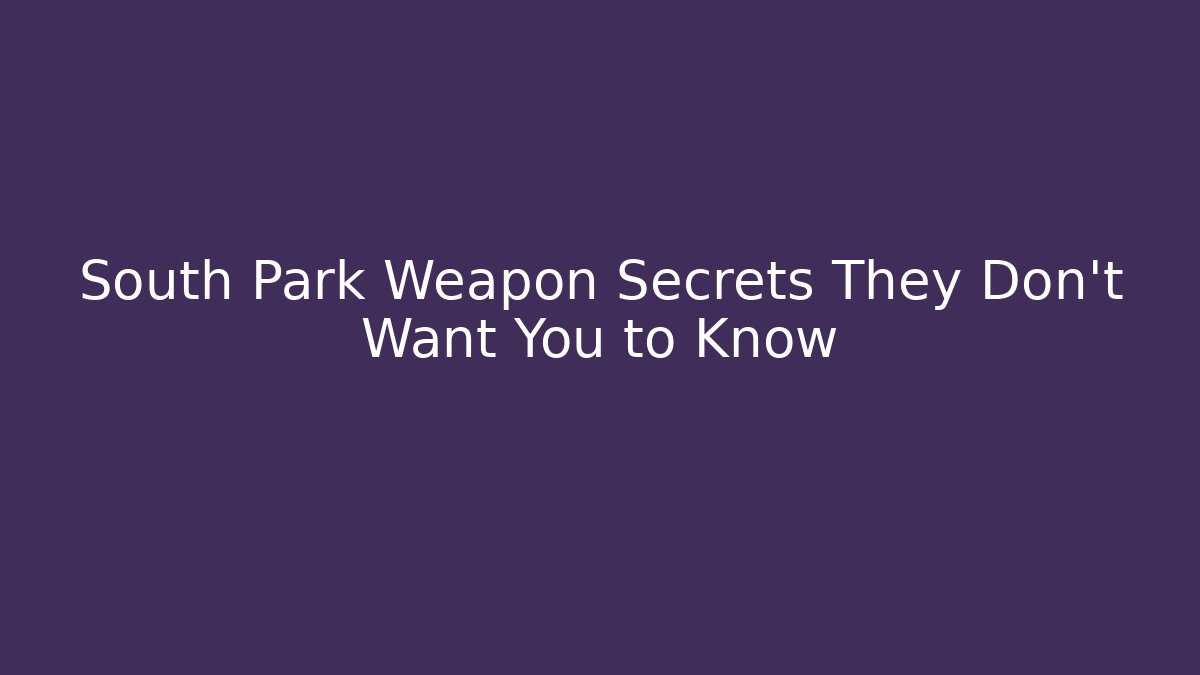 South Park Weapon Secrets They Don't Want You to Know