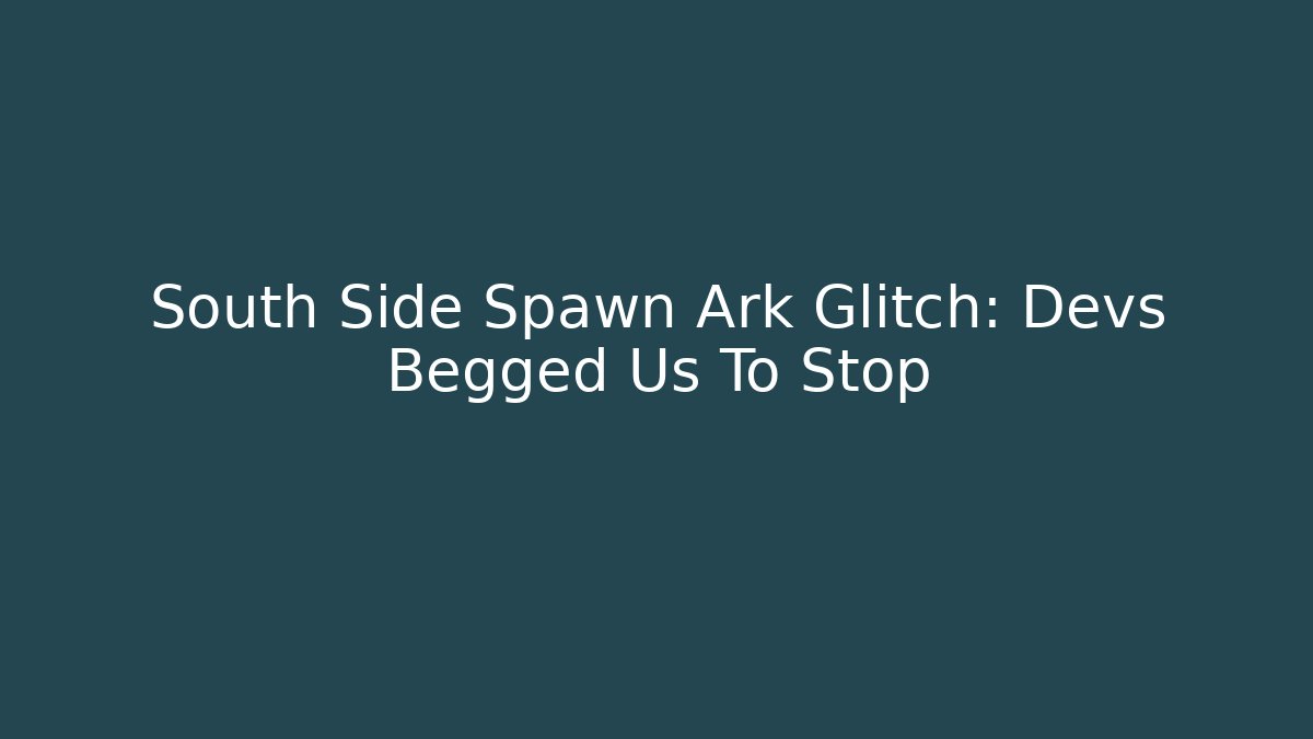 South Side Spawn Ark Glitch: Devs Begged Us To Stop - Critter Realm