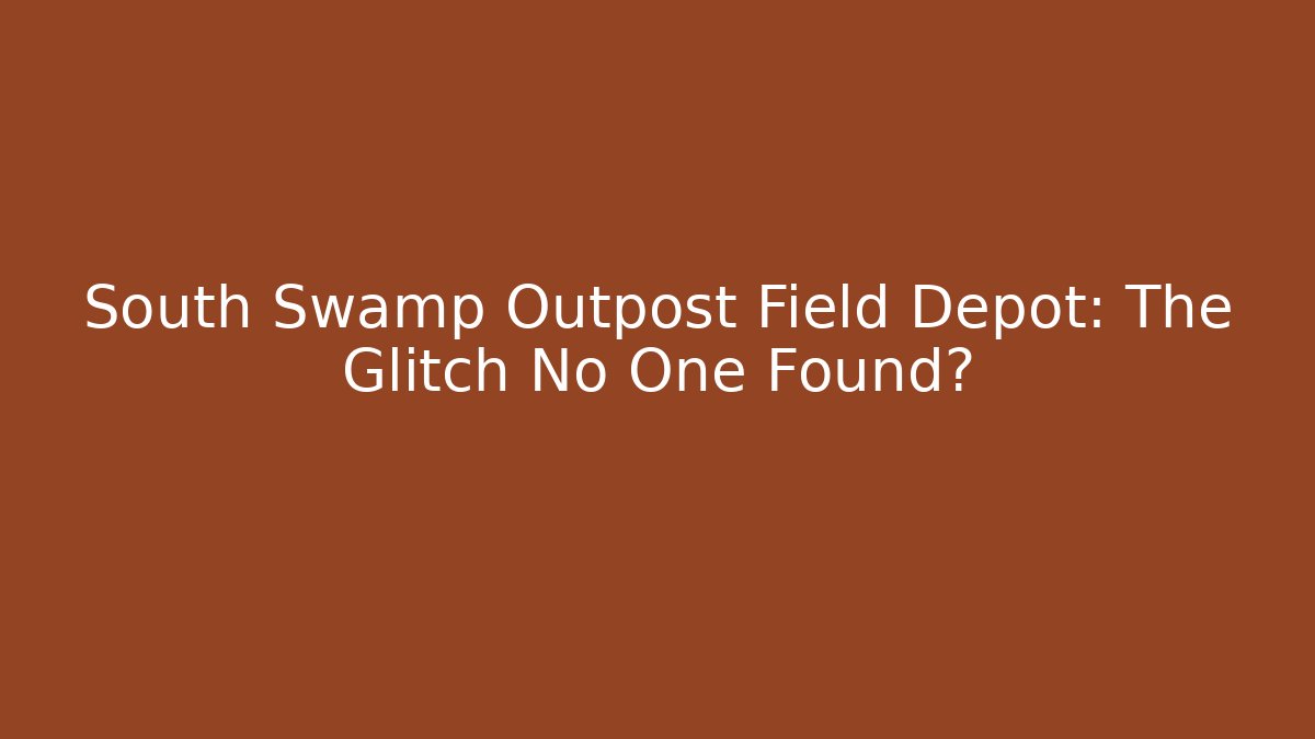 South Swamp Outpost Field Depot: The Glitch No One Found?