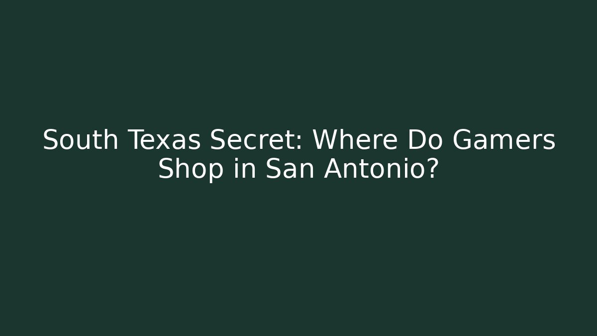 South Texas Secret: Where Do Gamers Shop in San Antonio?