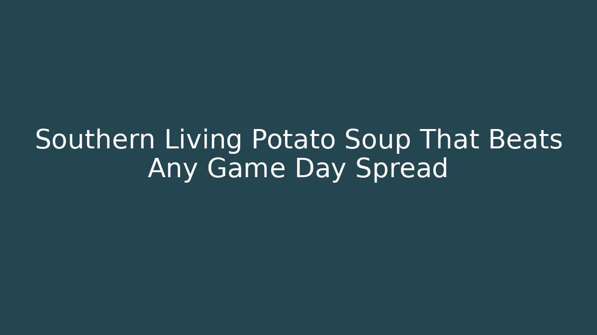 Southern Living Potato Soup That Beats Any Game Day Spread