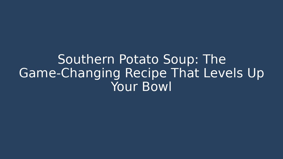 Southern Potato Soup: The Game-Changing Recipe That Levels Up Your Bowl