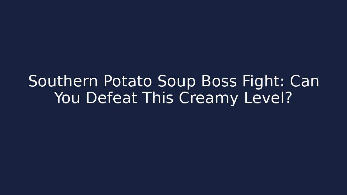Southern Potato Soup Boss Fight: Can You Defeat This Creamy Level?