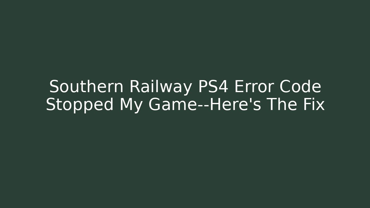 Southern Railway PS4 Error Code Stopped My Game—Here's The Fix - Critter Realm