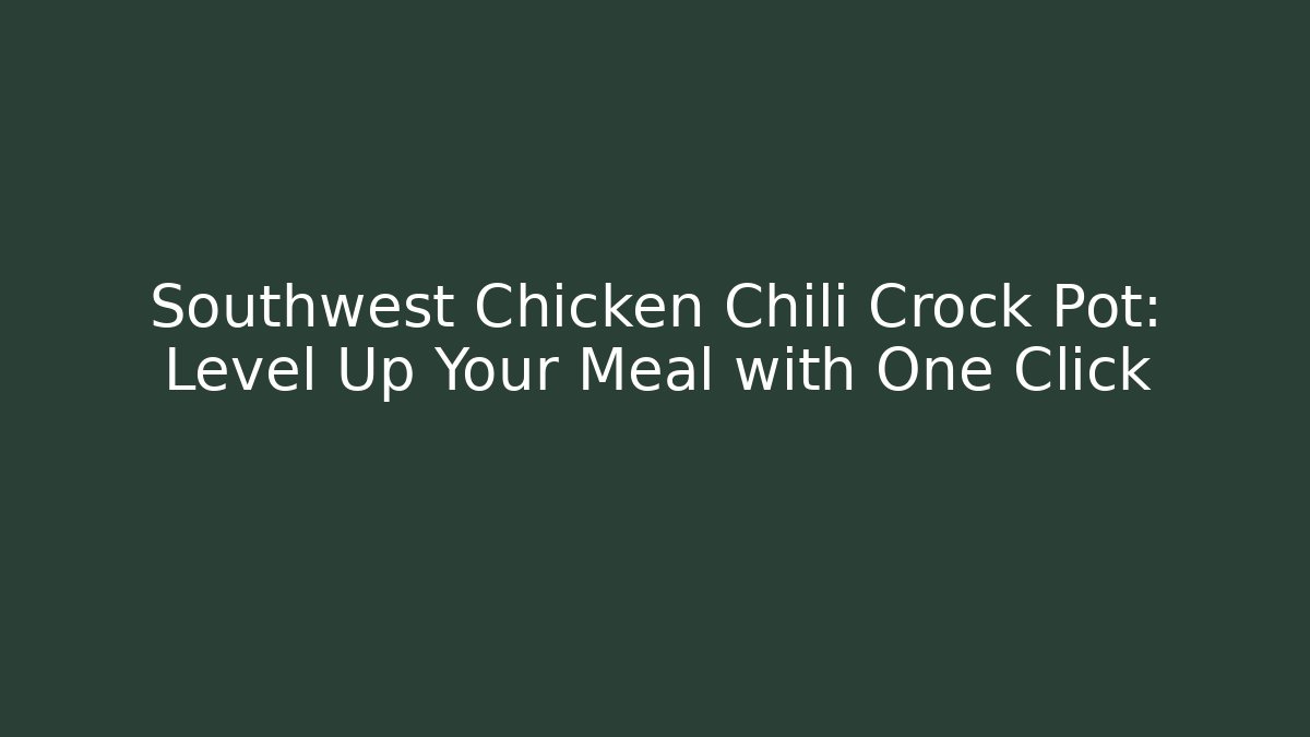 Southwest Chicken Chili Crock Pot: Level Up Your Meal with One Click
