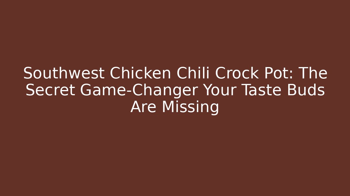 Southwest Chicken Chili Crock Pot: The Secret Game-Changer Your Taste Buds Are Missing