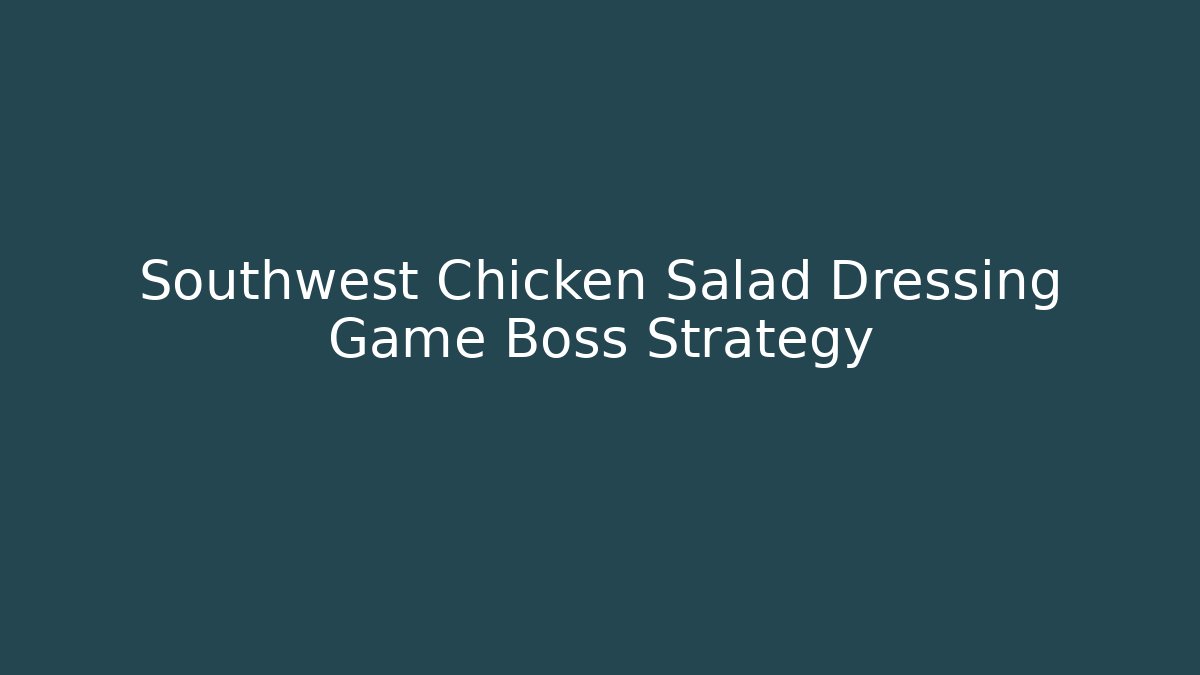 Southwest Chicken Salad Dressing Game Boss Strategy