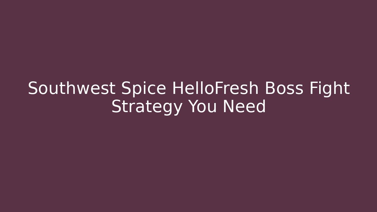 Southwest Spice HelloFresh Boss Fight Strategy You Need