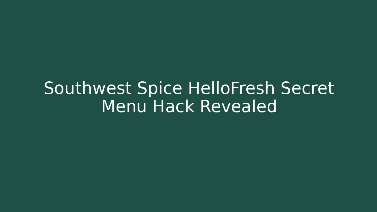 Southwest Spice HelloFresh Secret Menu Hack Revealed