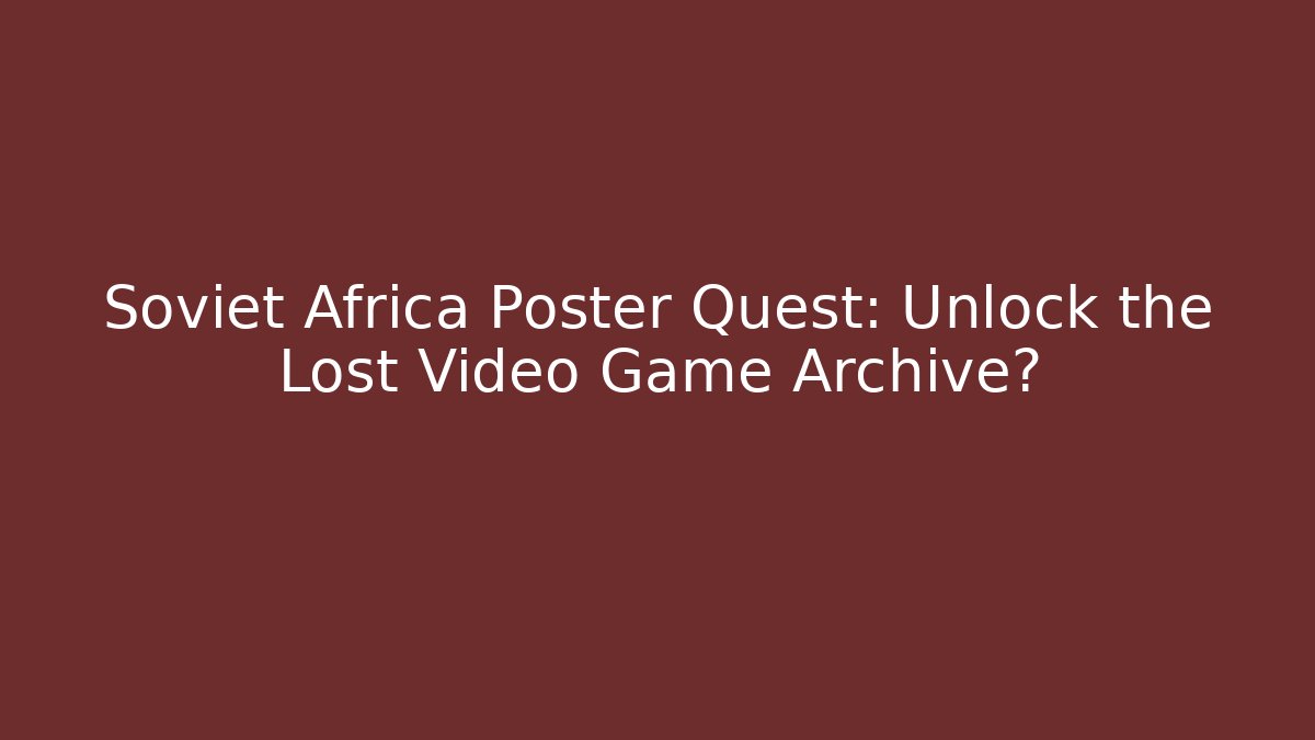 Soviet Africa Poster Quest: Unlock the Lost Video Game Archive? - Critter Realm