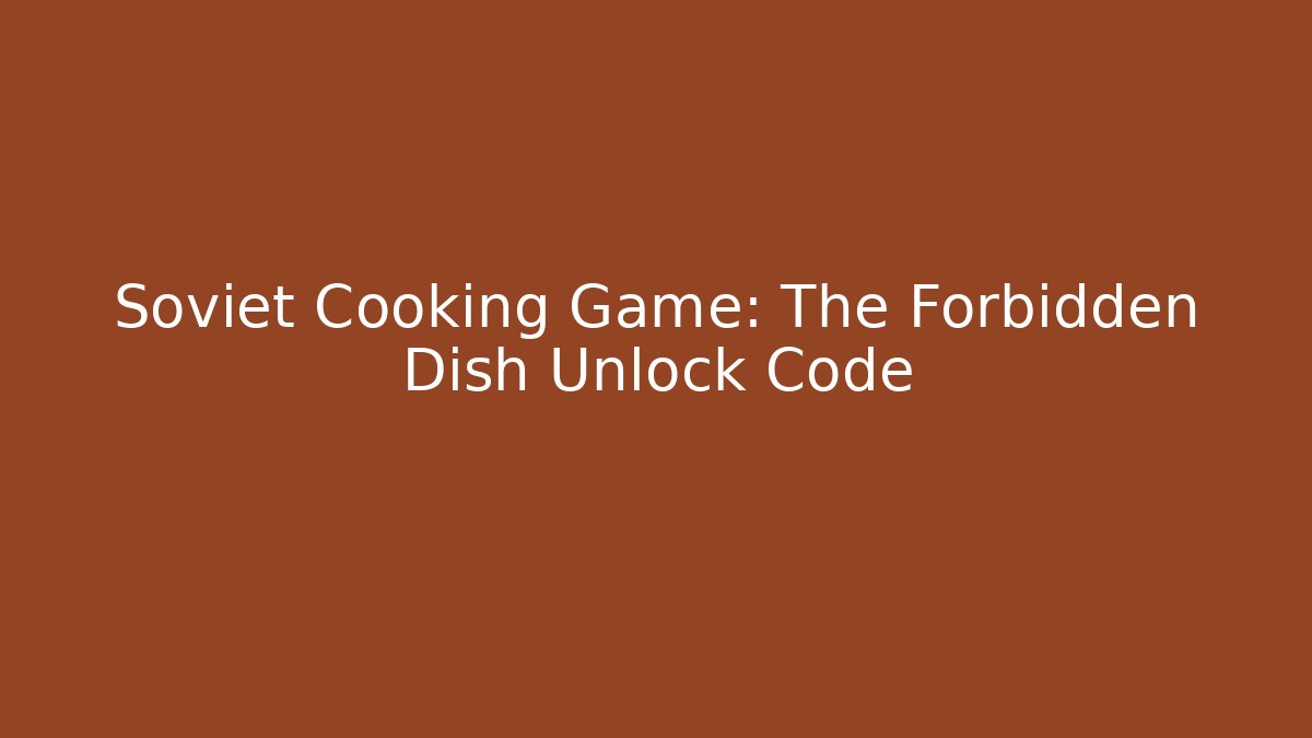 Soviet Cooking Game: The Forbidden Dish Unlock Code