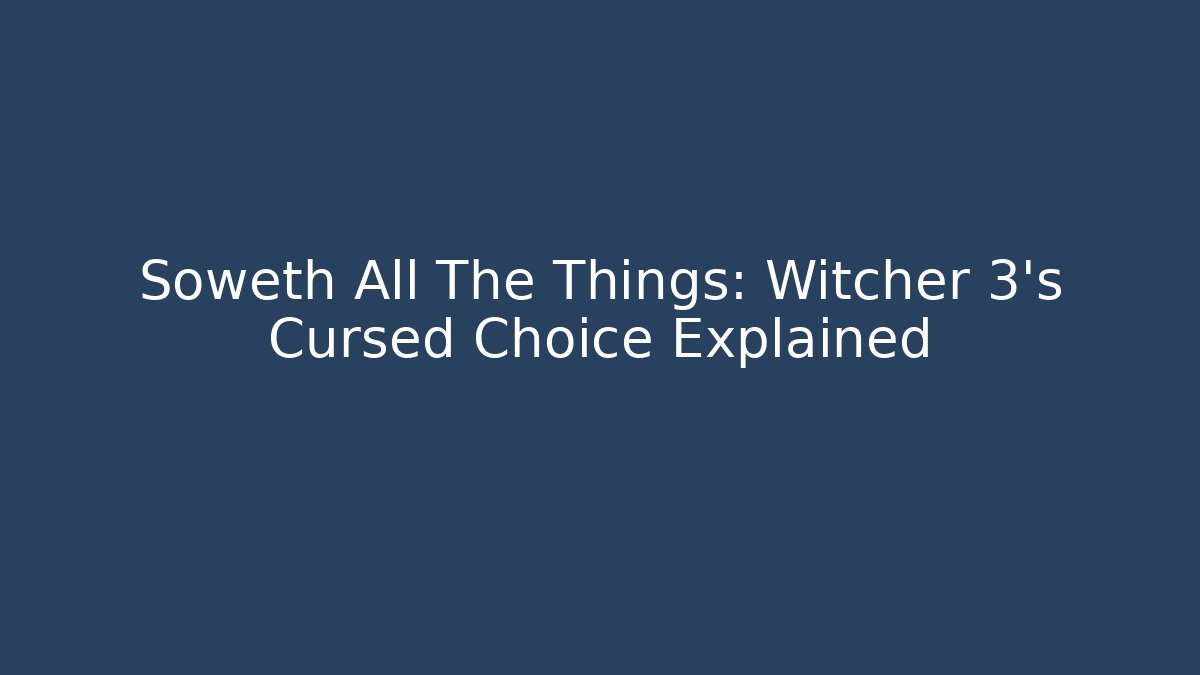 Soweth All The Things: Witcher 3's Cursed Choice Explained
