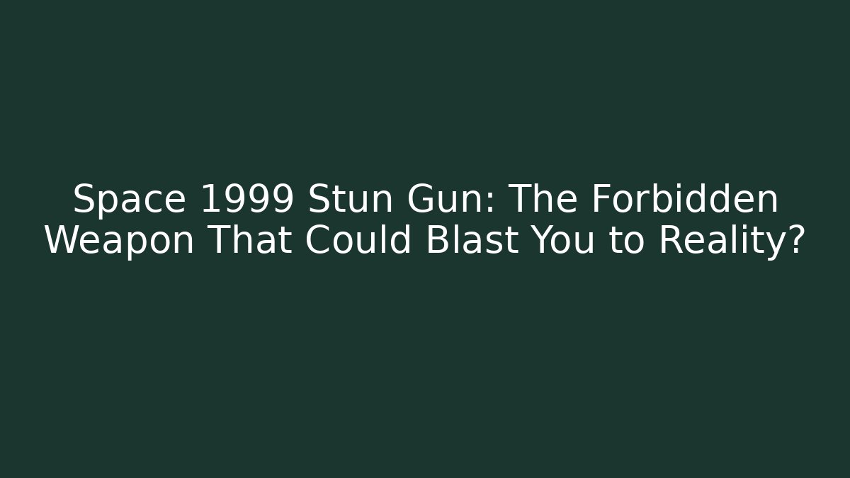 Space 1999 Stun Gun: The Forbidden Weapon That Could Blast You to Reality?