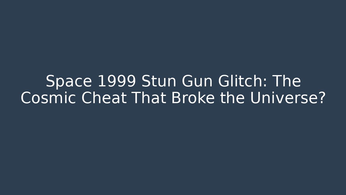 Space 1999 Stun Gun Glitch: The Cosmic Cheat That Broke the Universe?