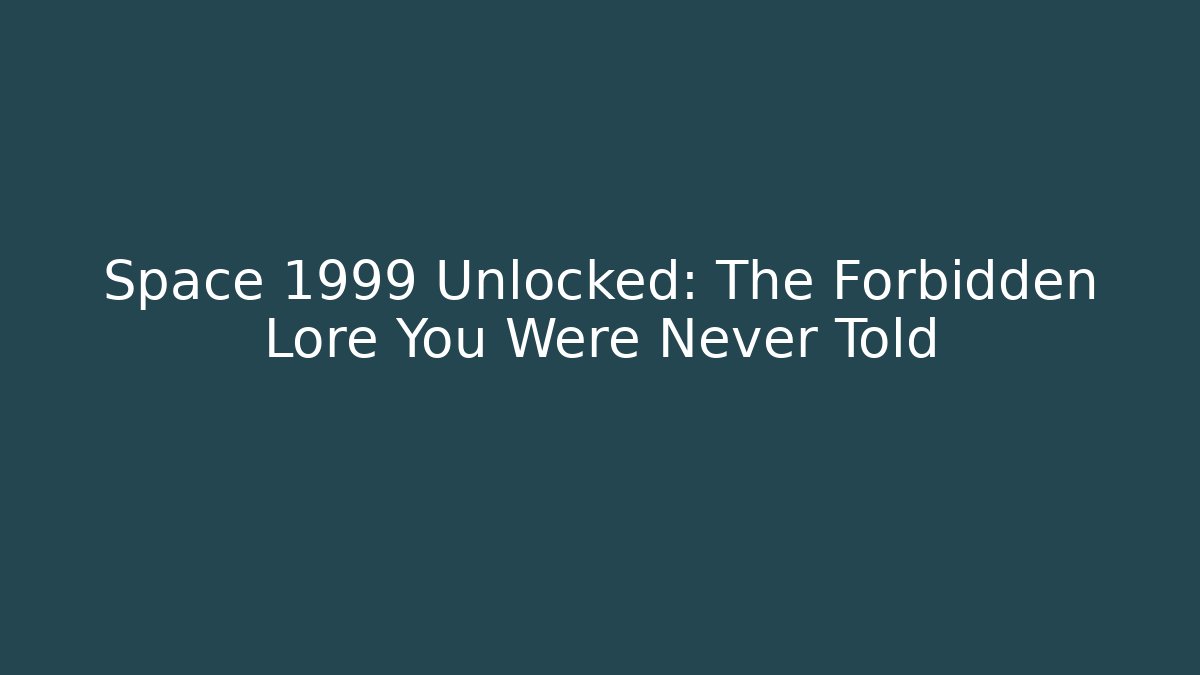 Space 1999 Unlocked: The Forbidden Lore You Were Never Told