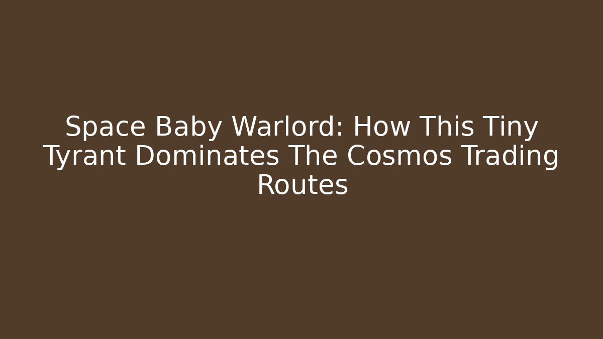 Space Baby Warlord: How This Tiny Tyrant Dominates The Cosmos Trading Routes