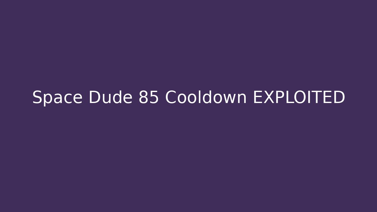 Space Dude 85 Cooldown EXPLOITED