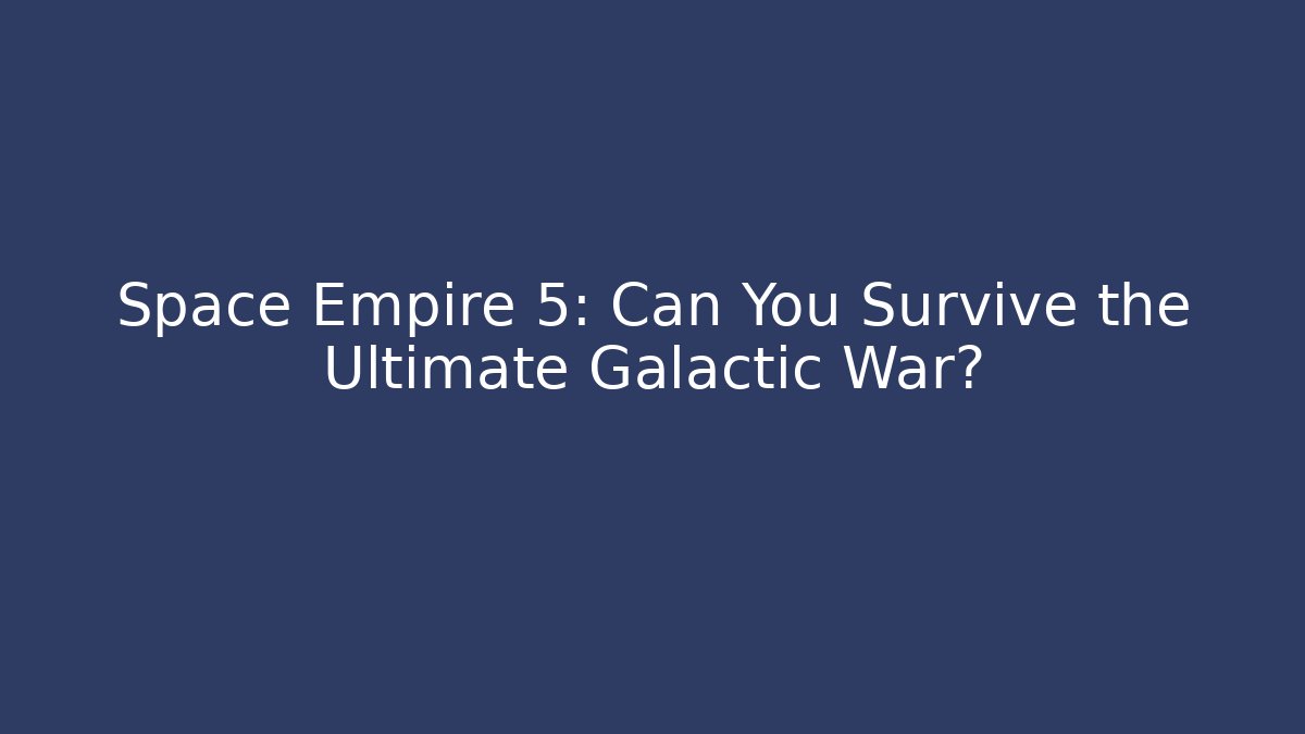 Space Empire 5: Can You Survive the Ultimate Galactic War?