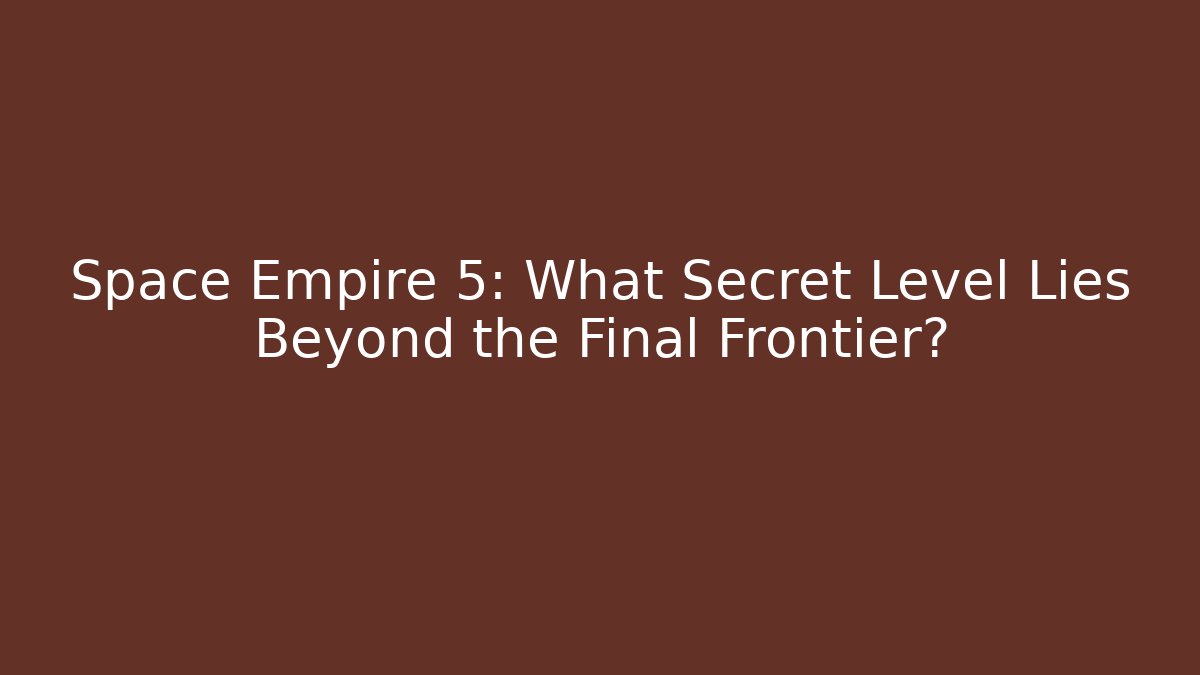 Space Empire 5: What Secret Level Lies Beyond the Final Frontier? - Critter Realm