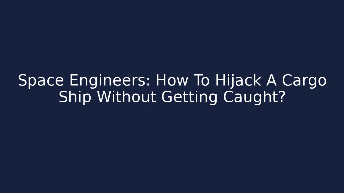 Space Engineers: How To Hijack A Cargo Ship Without Getting Caught?