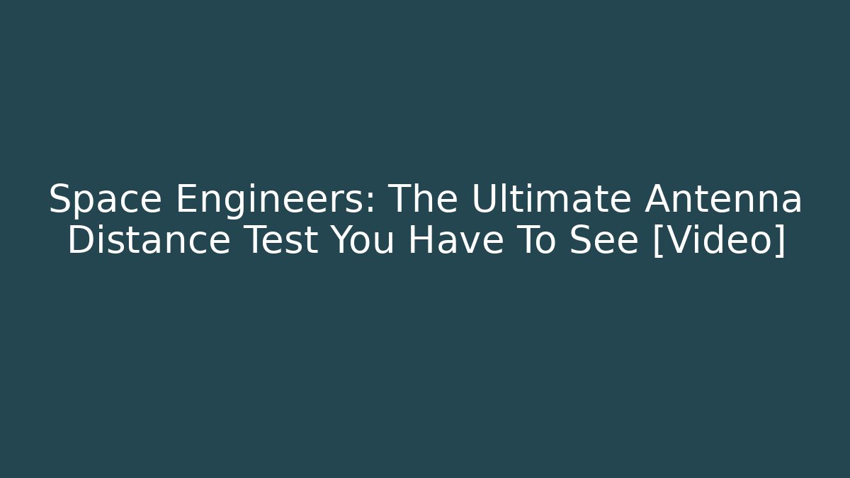 Space Engineers: The Ultimate Antenna Distance Test You Have To See [Video]