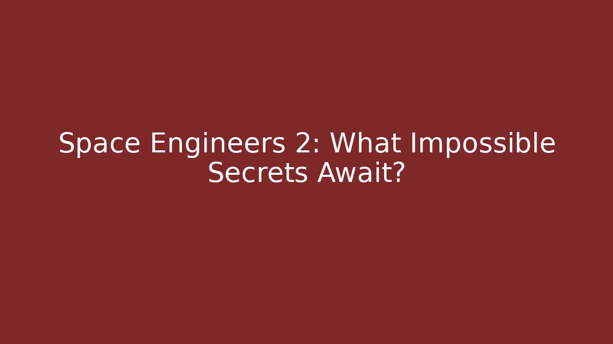 Space Engineers 2: What Impossible Secrets Await?