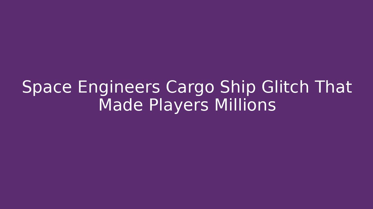 Space Engineers Cargo Ship Glitch That Made Players Millions
