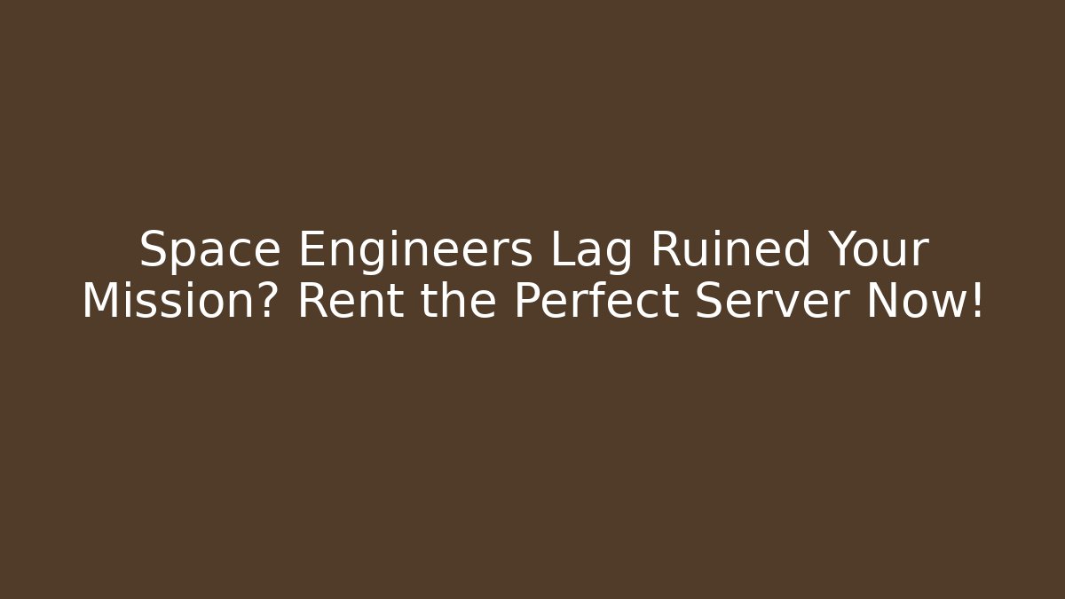 Space Engineers Lag Ruined Your Mission? Rent the Perfect Server Now!
