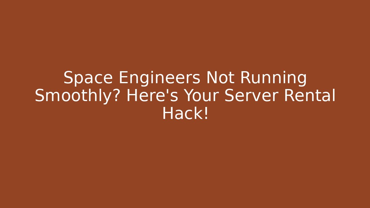 Space Engineers Not Running Smoothly? Here's Your Server Rental Hack!