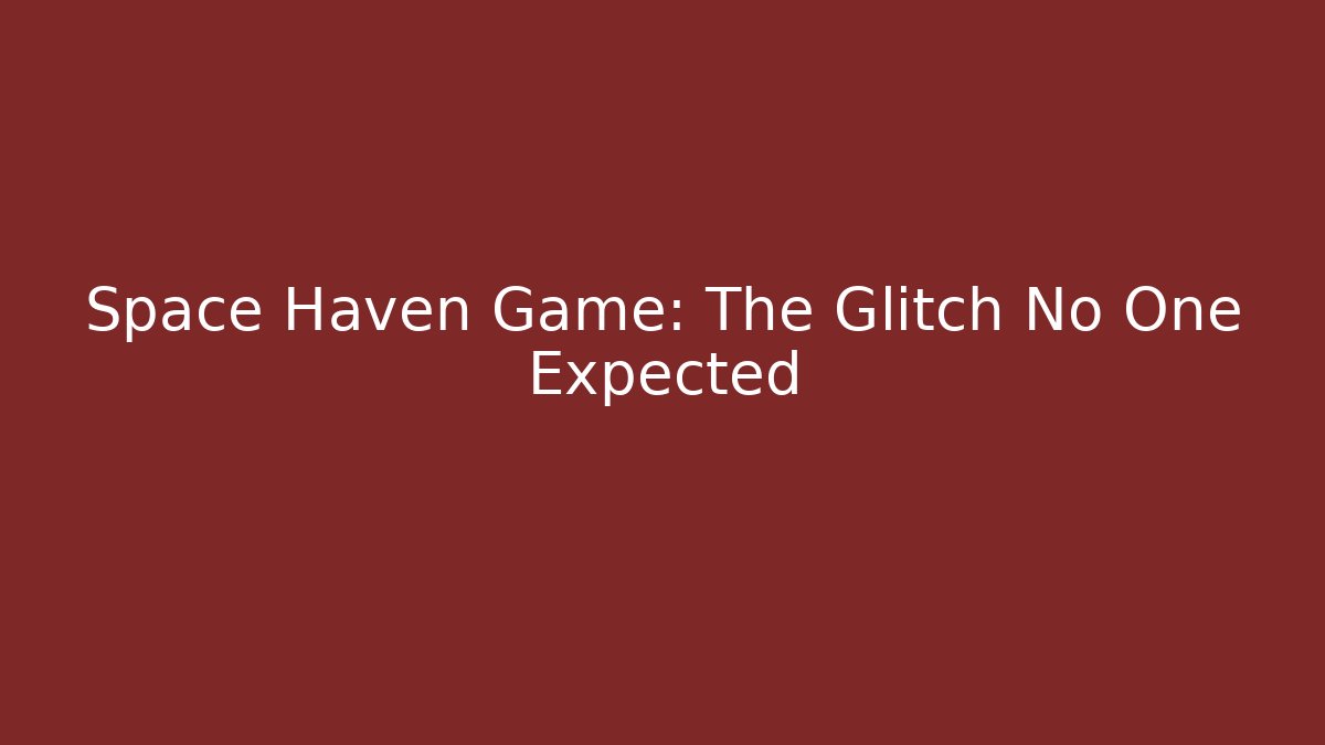 Space Haven Game: The Glitch No One Expected