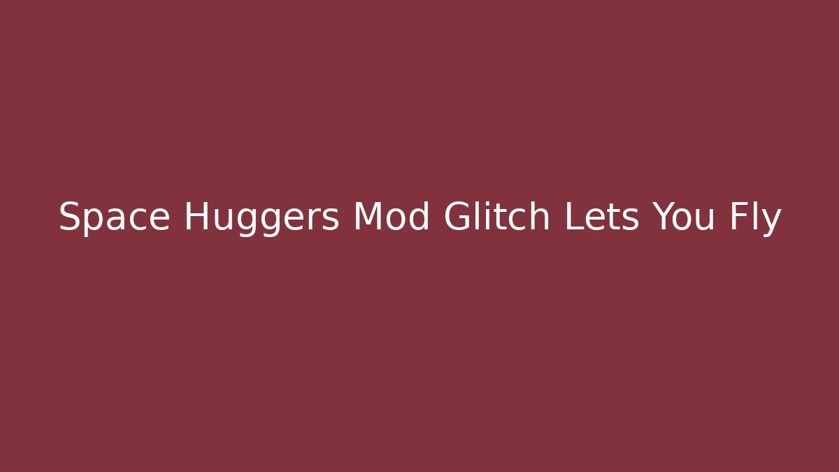 Space Huggers Mod Glitch Lets You Fly